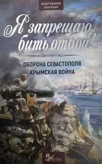 Я запрещаю бить отбой! Оборона Севастополя - Федор Конюхов, Илья Ильин