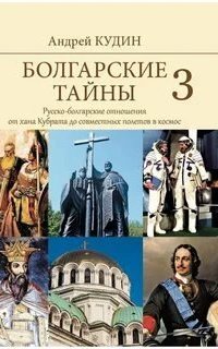 Болгарские тайны 3. Русско-болгарские отношения от хана Кубрата до совместных полетов в космос