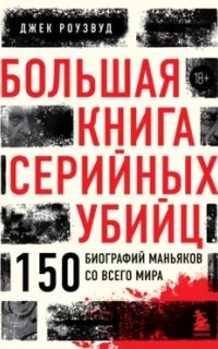 Большая книга серийных убийц. 150 биографий маньяков со всего мира - Джек Роузвуд