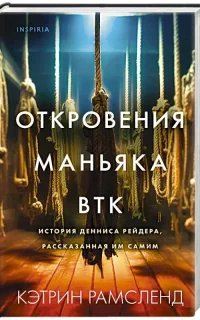 Откровения маньяка BTK. История Денниса Рейдера, рассказанная им самим - Кэтрин Рамсленд