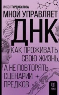 Мной управляет ДНК. Как проживать свою жизнь, а не повторять сценарии предков