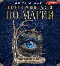 Полное руководство по магии для современной ведьмы - Аврора Фэйт