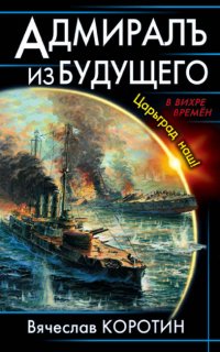 Адмиралъ из будущего. Царьград наш! - Вячеслав Коротин