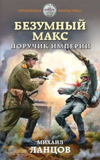 Безумный Макс 1. Поручик Империи- Михаил Ланцов