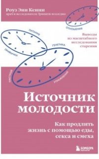 Источник молодости. Как продлить жизнь с помощью еды, секса и смеха. Выводы из масштабного исследования старения -Роуз Энн Кенни