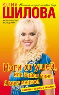 Ноги от ушей, или Бойся меня. Я могу многое! - Юлия Шилова