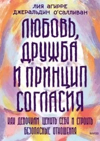 Любовь, дружба и принцип согласия. Как девочкам ценить себя и строить безопасные отношения - Лия Агирре, Geraldine O’Sullivan