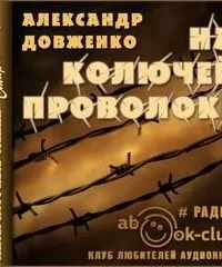 На колючей проволоке - Александр Довженко