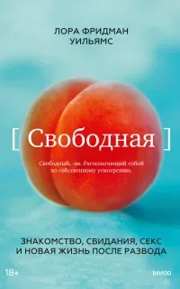 Свободная. Знакомство, свидания, секс и новая жизнь после развода - Лора Фридман Уильямс