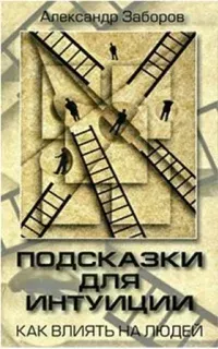 Подсказки для интуиции. Как влиять на людей- Александр Заборов