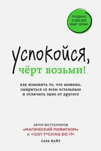 Успокойся, чёрт возьми! Как изменить то, что можешь, смириться со всем остальным и отличить одно от другог - Сара Найт