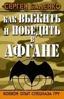 Как выжить и победить в Афгане. Боевой опыт Спецназа ГРУ- Сергей Баленко