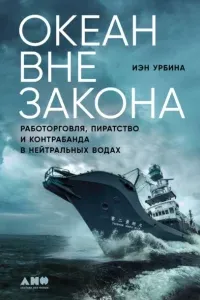 Океан вне закона. Работорговля, пиратство и контрабанда в нейтральных водах - Иэн Урбина