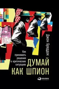 Думай как шпион: Как принимать решения в критических ситуациях- Джон Бреддок